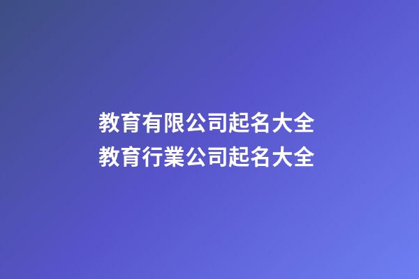 教育有限公司起名大全 教育行業公司起名大全-第1張-公司起名-玄機派